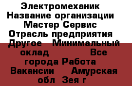 Электромеханик › Название организации ­ Мастер Сервис › Отрасль предприятия ­ Другое › Минимальный оклад ­ 30 000 - Все города Работа » Вакансии   . Амурская обл.,Зея г.